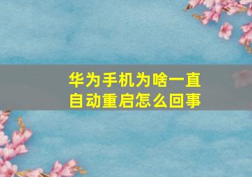 华为手机为啥一直自动重启怎么回事