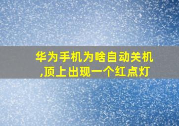 华为手机为啥自动关机,顶上出现一个红点灯