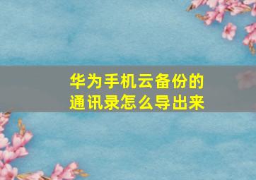 华为手机云备份的通讯录怎么导出来