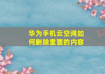 华为手机云空间如何删除里面的内容