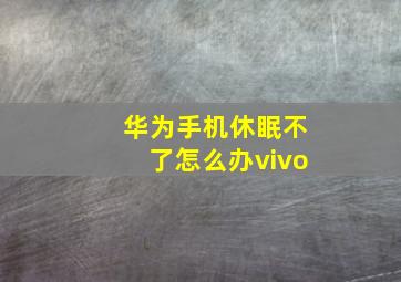 华为手机休眠不了怎么办vivo