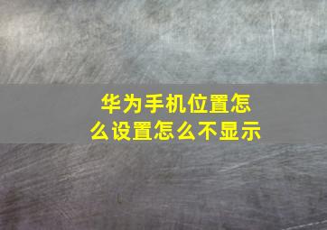 华为手机位置怎么设置怎么不显示