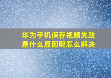 华为手机保存视频失败是什么原因呢怎么解决