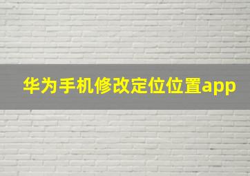 华为手机修改定位位置app