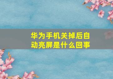 华为手机关掉后自动亮屏是什么回事