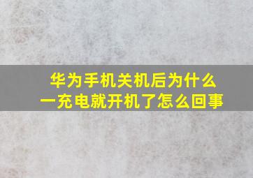 华为手机关机后为什么一充电就开机了怎么回事