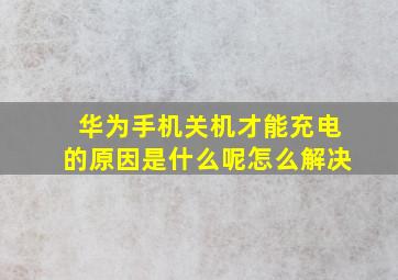 华为手机关机才能充电的原因是什么呢怎么解决