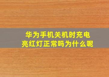 华为手机关机时充电亮红灯正常吗为什么呢