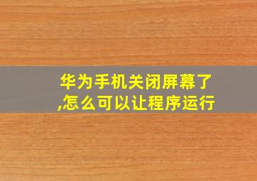 华为手机关闭屏幕了,怎么可以让程序运行