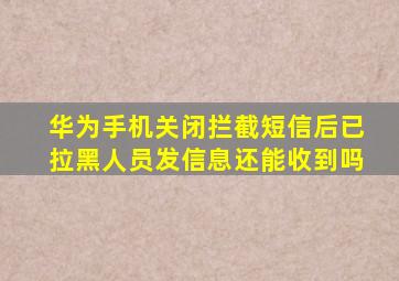 华为手机关闭拦截短信后已拉黑人员发信息还能收到吗