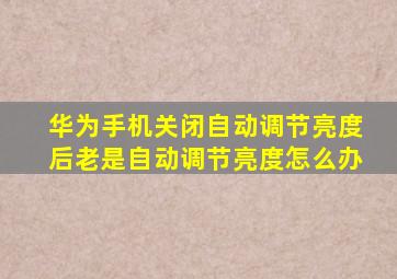 华为手机关闭自动调节亮度后老是自动调节亮度怎么办