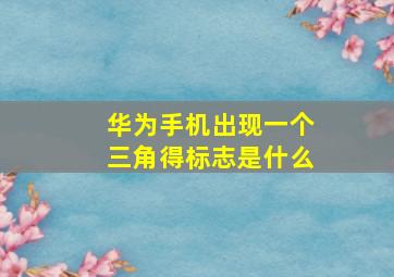 华为手机出现一个三角得标志是什么