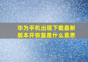 华为手机出现下载最新版本并恢复是什么意思