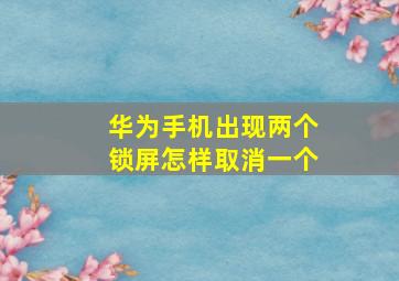 华为手机出现两个锁屏怎样取消一个