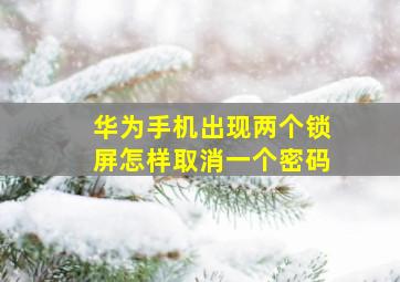 华为手机出现两个锁屏怎样取消一个密码