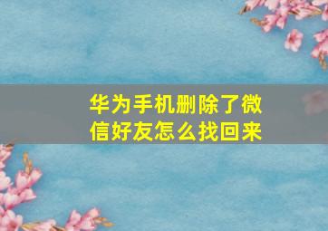 华为手机删除了微信好友怎么找回来