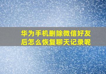 华为手机删除微信好友后怎么恢复聊天记录呢