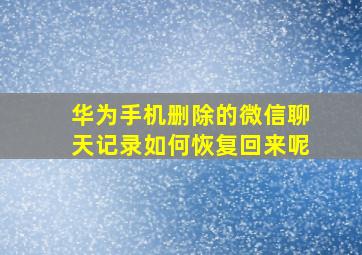 华为手机删除的微信聊天记录如何恢复回来呢