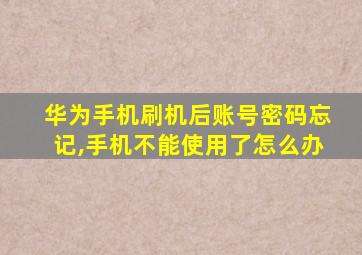 华为手机刷机后账号密码忘记,手机不能使用了怎么办