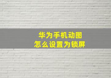 华为手机动图怎么设置为锁屏