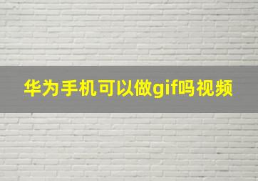 华为手机可以做gif吗视频