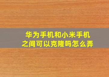 华为手机和小米手机之间可以克隆吗怎么弄