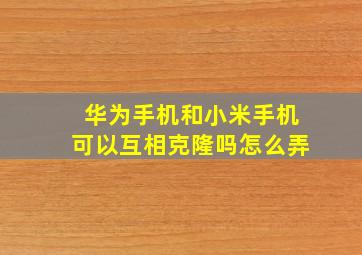 华为手机和小米手机可以互相克隆吗怎么弄