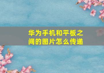 华为手机和平板之间的图片怎么传递