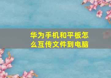 华为手机和平板怎么互传文件到电脑