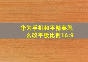 华为手机和平精英怎么改平板比例16:9