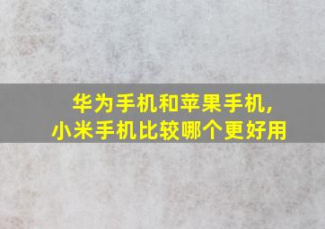 华为手机和苹果手机,小米手机比较哪个更好用