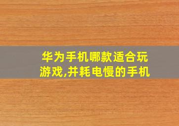 华为手机哪款适合玩游戏,并耗电慢的手机