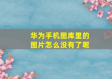 华为手机图库里的图片怎么没有了呢