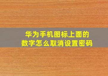 华为手机图标上面的数字怎么取消设置密码