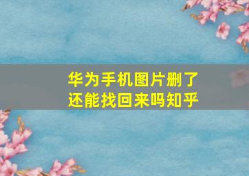 华为手机图片删了还能找回来吗知乎