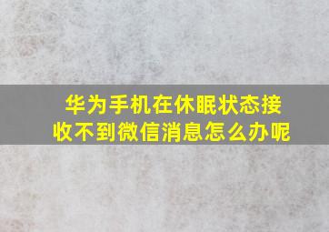 华为手机在休眠状态接收不到微信消息怎么办呢