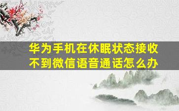 华为手机在休眠状态接收不到微信语音通话怎么办