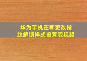 华为手机在哪更改指纹解锁样式设置呢视频