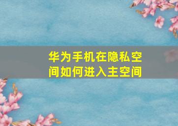 华为手机在隐私空间如何进入主空间