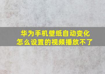 华为手机壁纸自动变化怎么设置的视频播放不了