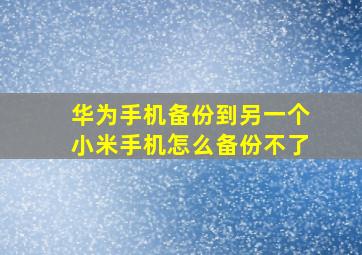 华为手机备份到另一个小米手机怎么备份不了