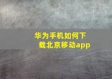 华为手机如何下载北京移动app