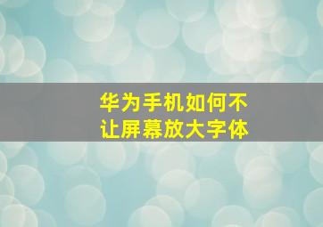 华为手机如何不让屏幕放大字体