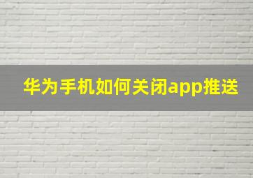 华为手机如何关闭app推送