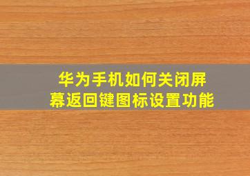 华为手机如何关闭屏幕返回键图标设置功能