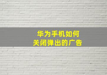 华为手机如何关闭弹出的广告