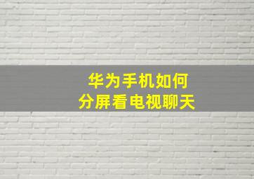 华为手机如何分屏看电视聊天