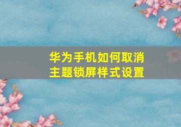 华为手机如何取消主题锁屏样式设置