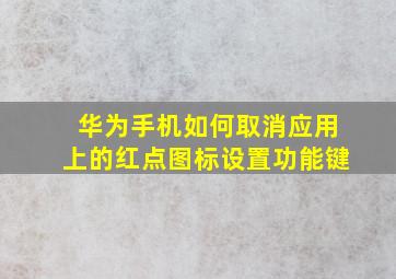 华为手机如何取消应用上的红点图标设置功能键