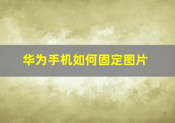 华为手机如何固定图片